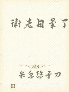 卫老日晕了淑蓉