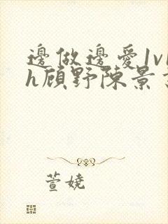 边做边爱1v1h顾野陈景书