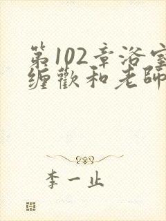 第102章浴室缠欢和老师小说