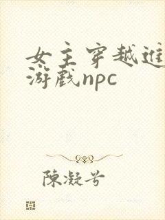 女主穿越进18游戏npc