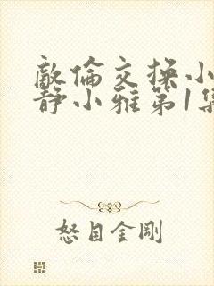 敌伦交换小敏小静小雅第1集