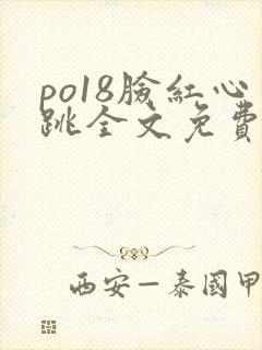 po18脸红心跳全文免费阅读笔趣阁