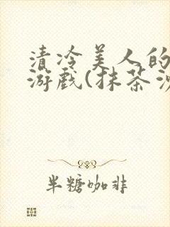 清冷美人的神奇游戏(抹茶沙冰)封面