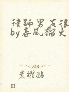 律师男友很难撩by春风榴火