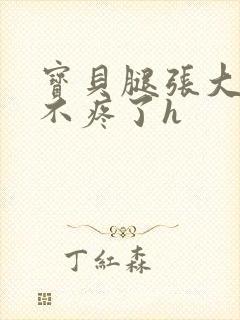 宝贝腿张大点就不疼了h
