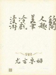 清冷美人的神奇游戏笔趣阁