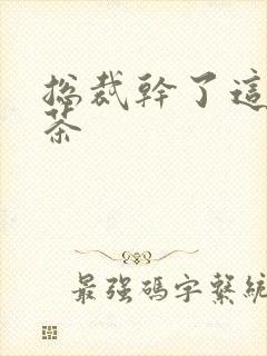 总裁干了这碗绿茶