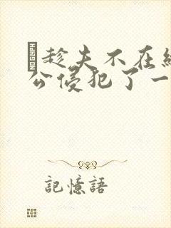 巜趁夫不在给给公侵犯了一天
