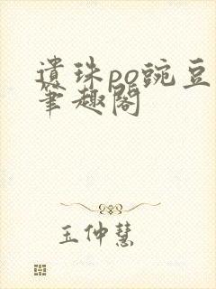遗珠po豌豆荚笔趣阁