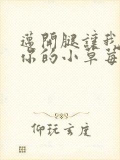 迈开腿让我尝尝你的小草莓