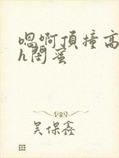 嗯啊顶撞高潮了h闺蜜
