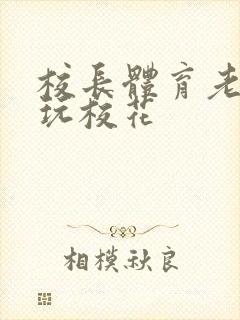 校长体育老师共玩校花