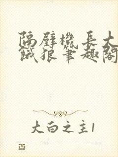 隔壁机长大叔是饿狼笔趣阁封面