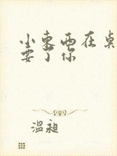 小东西在桌子上要了你封面