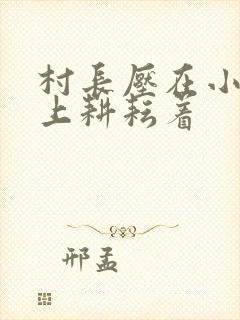 村长压在小萍身上耕耘着