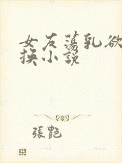 女友荡乳欲伦交换小说