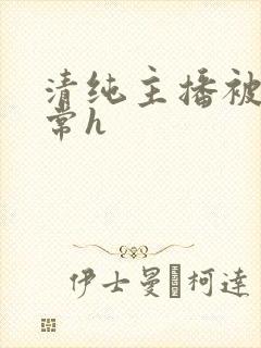 清纯主播被脔日常h