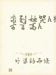 脔到她哭h粗话古言高h封面