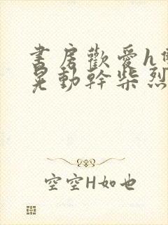 书房欢爱h双乳晃动干柴烈火封面
