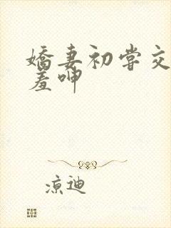 娇妻初尝交换害羞呻