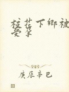 校花下乡被灌满受孕