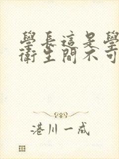 学长这是学校的卫生间不可以