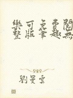 乐可免费阅读完整版笔趣无弹窗