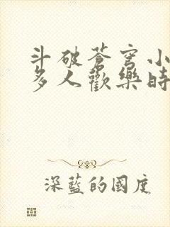 斗破苍穹小医仙多人欢乐时光