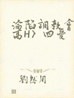 沦陷调教会所〈高H〉四爱