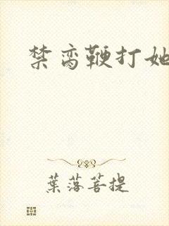 禁脔鞭打她h虐