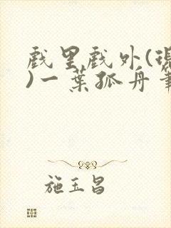 戏里戏外(现场)一叶孤舟笔趣阁全文