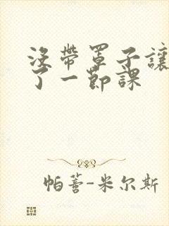 没带罩子让他c了一节课
