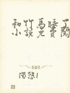 和竹马睡了以后小说免费阅读全文笔趣