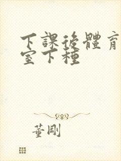 下课后体育器材室下种封面