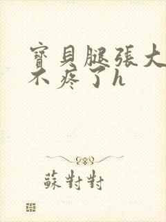 宝贝腿张大点就不疼了h
