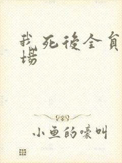 我死后全员火葬场