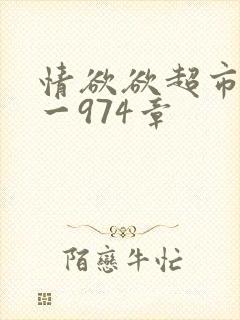 情欲欲超市之1一974章