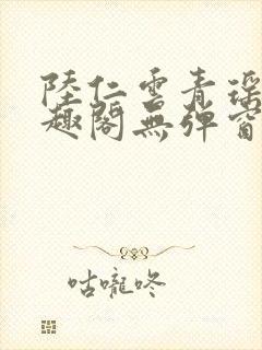 陆仁云青瑶新笔趣阁无弹窗