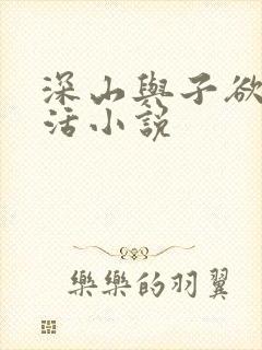 深山与子欲乱生活小说