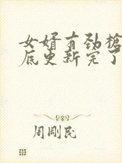 女婿有劲枪枪到底更新完了吗