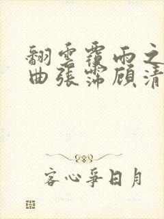 翻云覆雨之逐艳曲张霈顾清