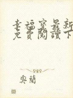 幸福宝最新章节免费阅读下载
