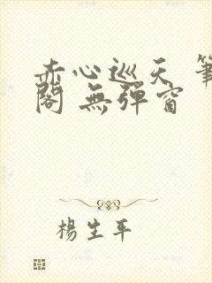 赤心巡天 笔趣阁 无弹窗