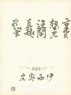 我真没想重生啊笔趣阁免费阅读