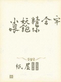 小妖精含牢了我喂饱你