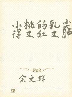 小桃的乳尖被吸得又红又肿封面
