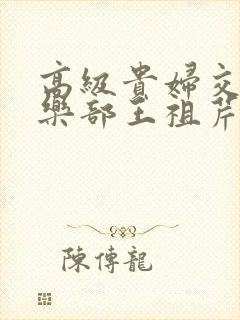 高级贵妇交换俱乐部王祖芹