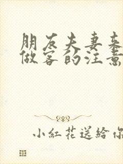 朋友夫妻来我家做客的注意事项