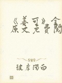 《姜可》金银花原文免费阅读无弹窗