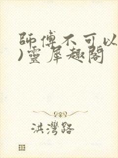师傅不可以(限)灵犀趣阁